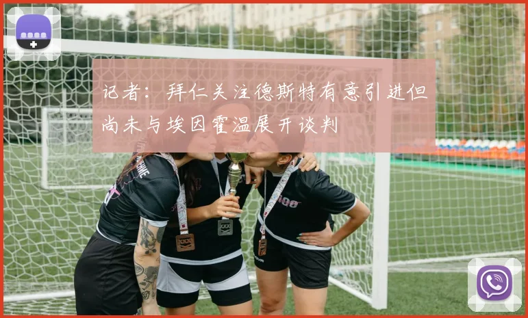 记者：拜仁关注德斯特有意引进但尚未与埃因霍温展开谈判
