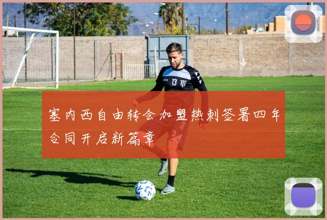 塞内西自由转会加盟热刺签署四年合同开启新篇章