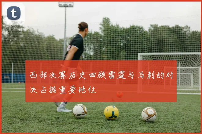 西部决赛历史回顾雷霆与马刺的对决占据重要地位