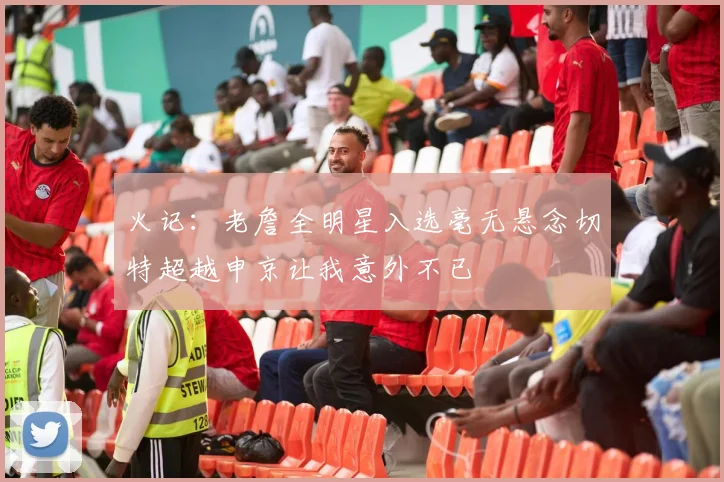 火记：老詹全明星入选毫无悬念切特超越申京让我意外不已