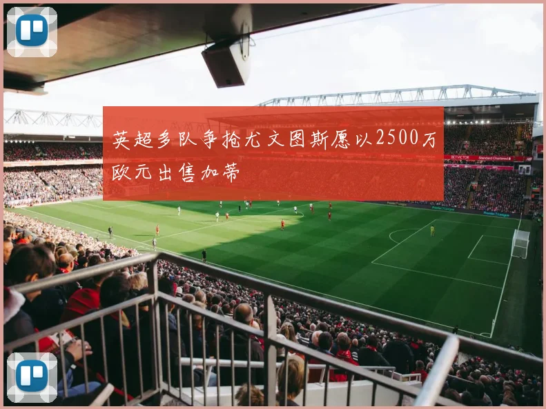 英超多队争抢尤文图斯愿以2500万欧元出售加蒂