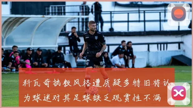 科瓦奇执教风格遭质疑多特旧将认为球迷对其足球缺乏观赏性不满