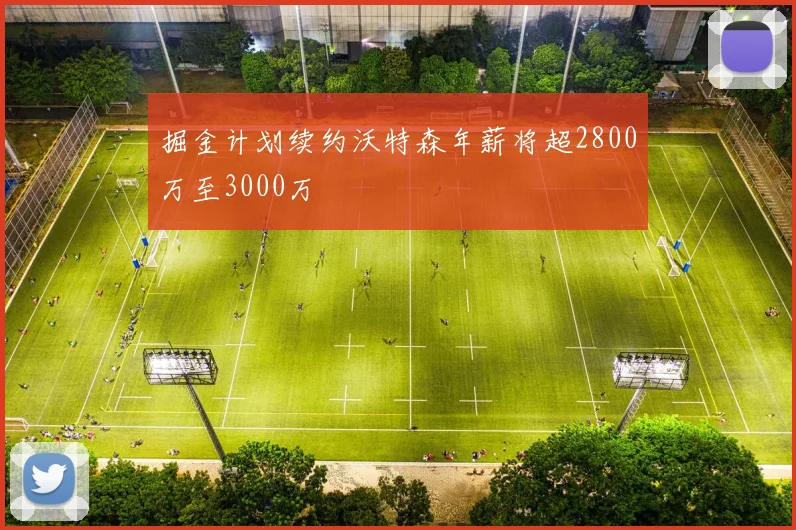 掘金计划续约沃特森年薪将超2800万至3000万