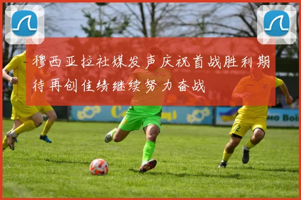 穆西亚拉社媒发声庆祝首战胜利期待再创佳绩继续努力奋战