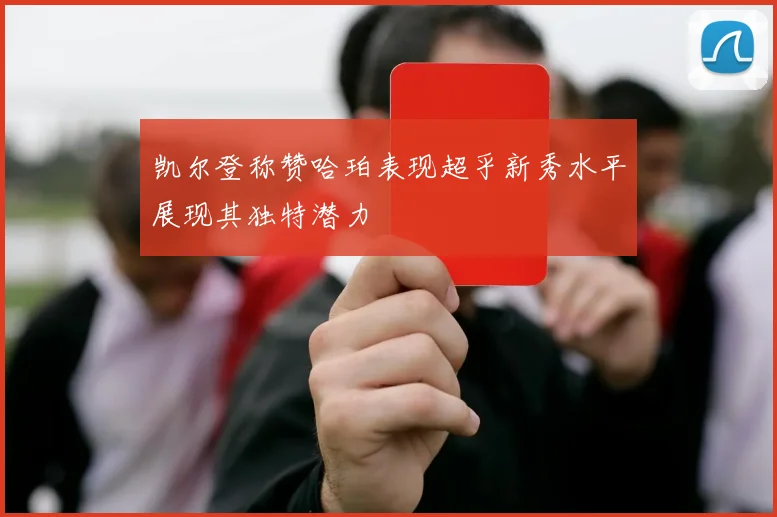 凯尔登称赞哈珀表现超乎新秀水平展现其独特潜力