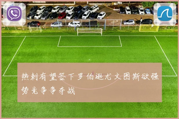 热刺有望签下罗伯逊尤文图斯欲强势竞争争夺战